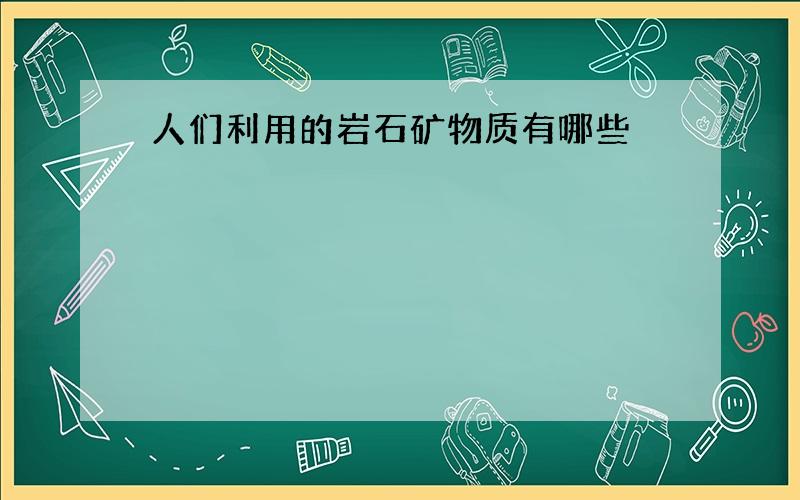 人们利用的岩石矿物质有哪些