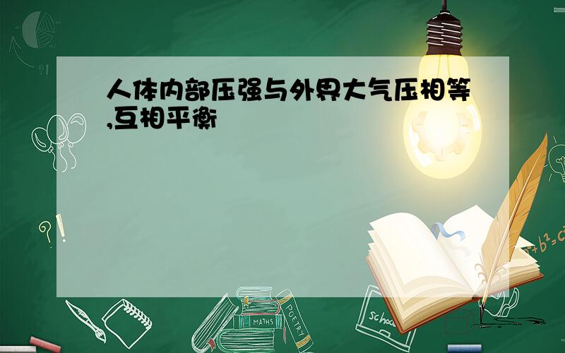 人体内部压强与外界大气压相等,互相平衡