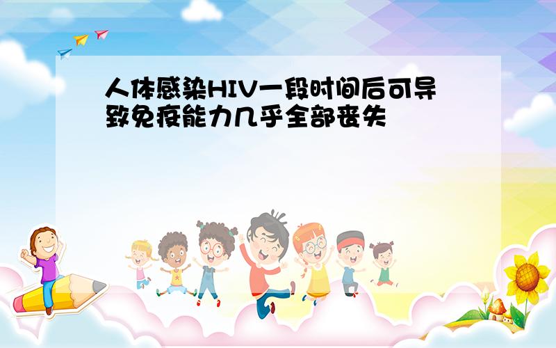 人体感染HIV一段时间后可导致免疫能力几乎全部丧失