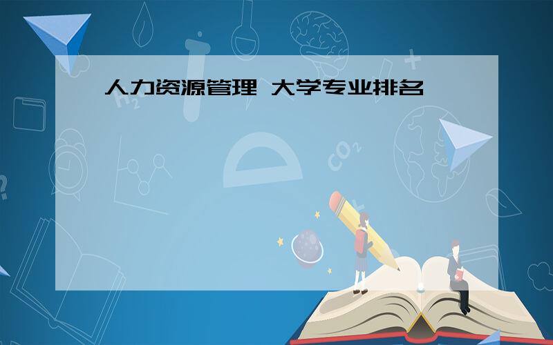 人力资源管理 大学专业排名