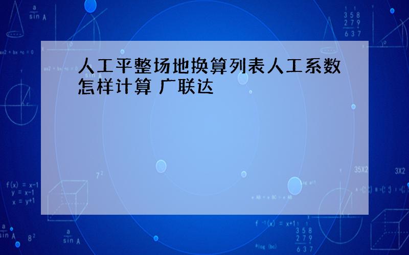 人工平整场地换算列表人工系数怎样计算 广联达