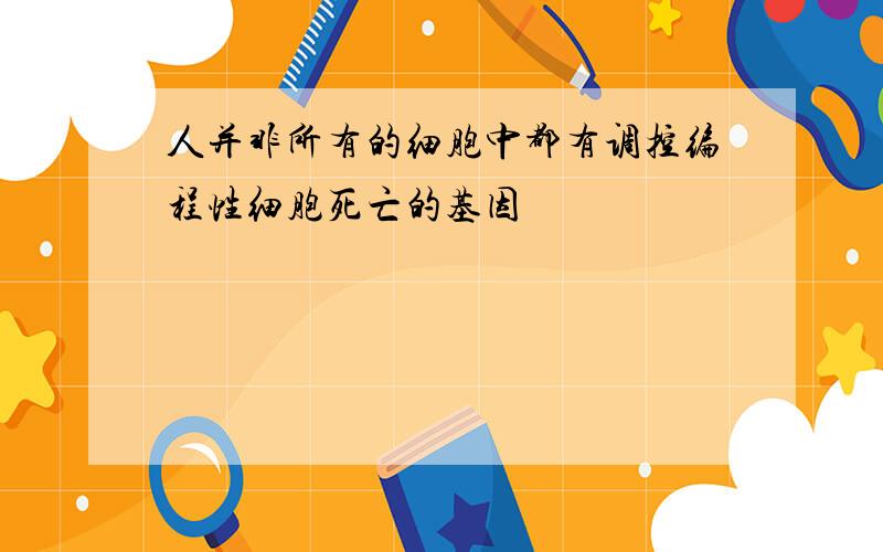 人并非所有的细胞中都有调控编程性细胞死亡的基因