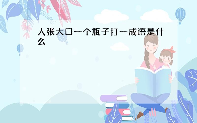 人张大口一个瓶子打一成语是什么