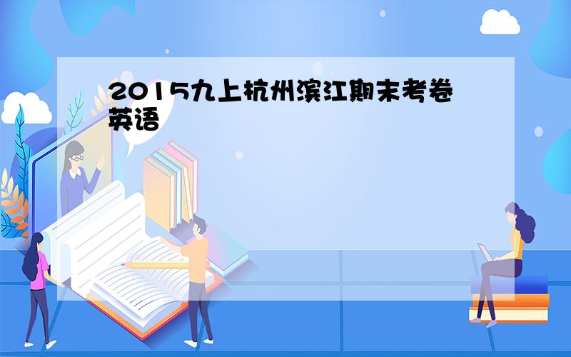 2015九上杭州滨江期末考卷英语