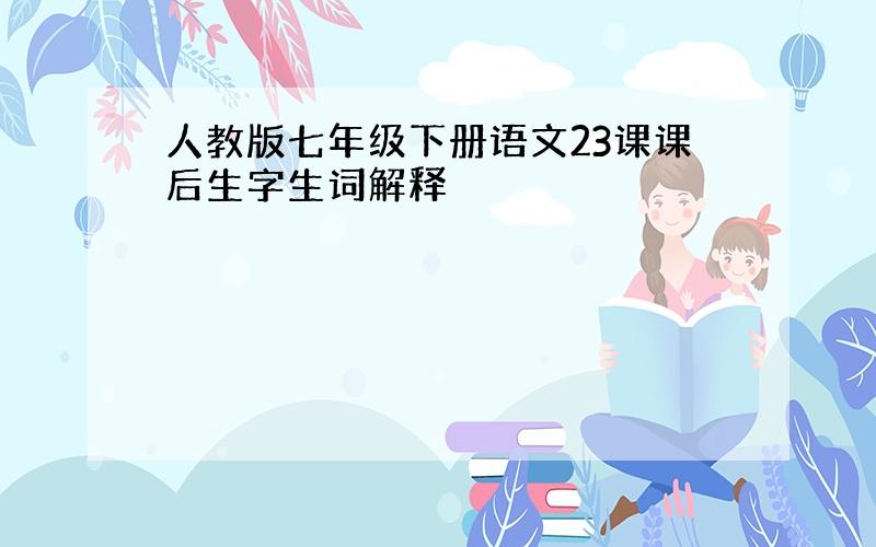 人教版七年级下册语文23课课后生字生词解释