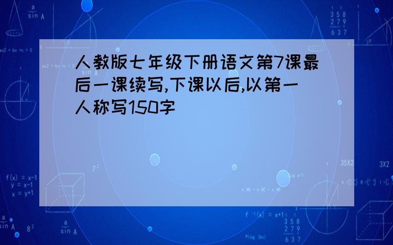 人教版七年级下册语文第7课最后一课续写,下课以后,以第一人称写150字