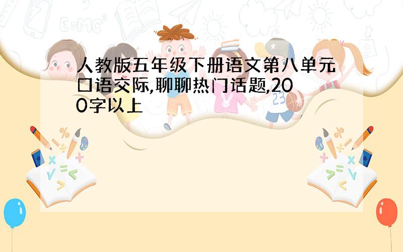 人教版五年级下册语文第八单元口语交际,聊聊热门话题,200字以上