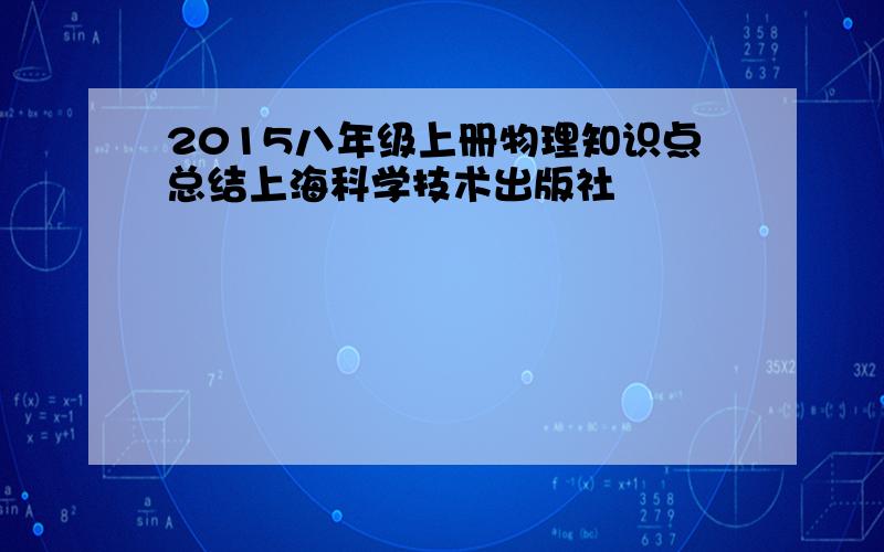 2015八年级上册物理知识点总结上海科学技术出版社