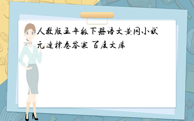 人教版五年级下册语文黄冈小状元达标卷答案 百度文库