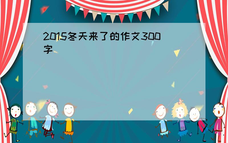 2015冬天来了的作文300字