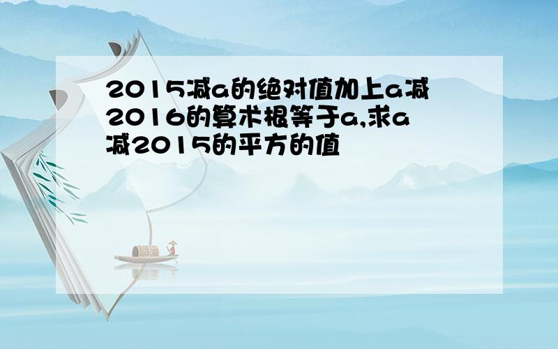 2015减a的绝对值加上a减2016的算术根等于a,求a减2015的平方的值