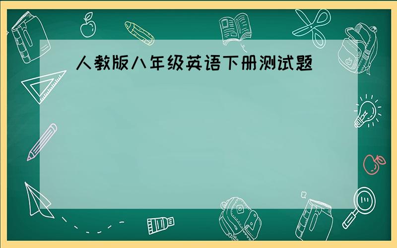 人教版八年级英语下册测试题