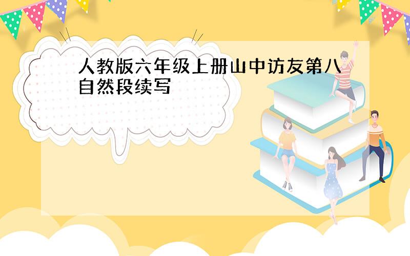 人教版六年级上册山中访友第八自然段续写