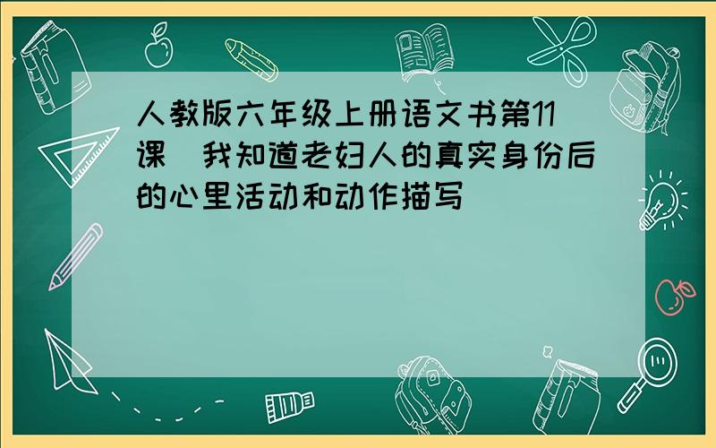 人教版六年级上册语文书第11课(我知道老妇人的真实身份后的心里活动和动作描写)