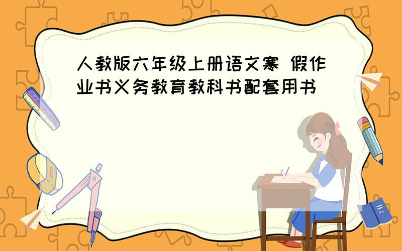 人教版六年级上册语文寒 假作业书义务教育教科书配套用书