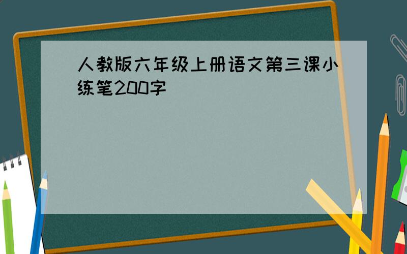 人教版六年级上册语文第三课小练笔200字