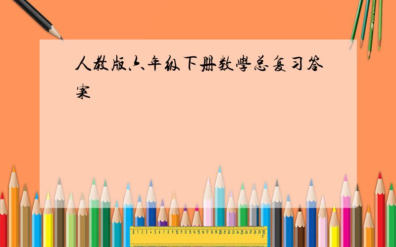 人教版六年级下册数学总复习答案