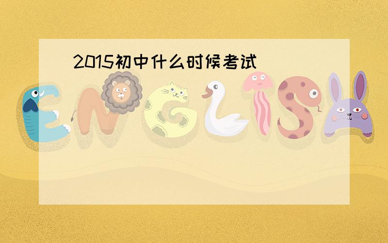 2015初中什么时候考试