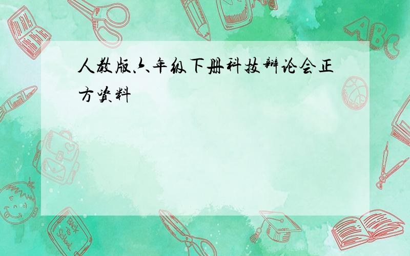 人教版六年级下册科技辩论会正方资料