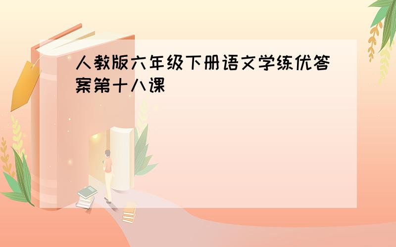 人教版六年级下册语文学练优答案第十八课