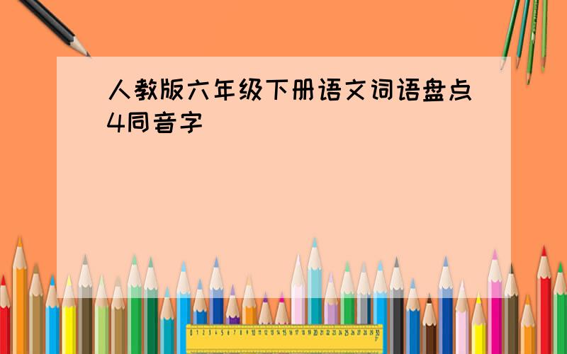 人教版六年级下册语文词语盘点4同音字