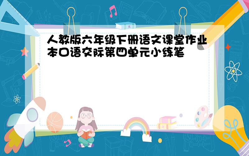 人教版六年级下册语文课堂作业本口语交际第四单元小练笔