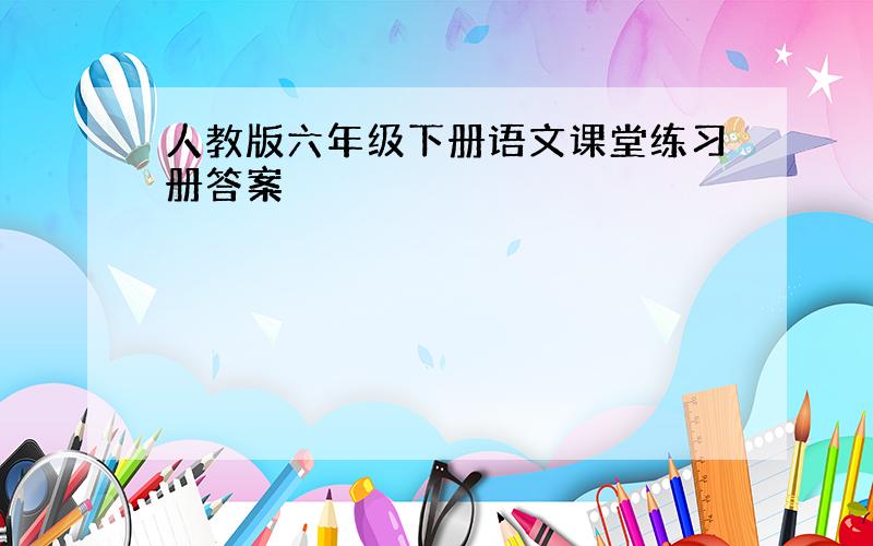 人教版六年级下册语文课堂练习册答案