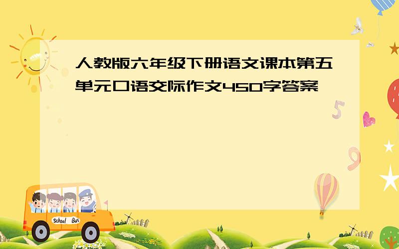 人教版六年级下册语文课本第五单元口语交际作文450字答案