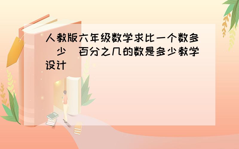 人教版六年级数学求比一个数多(少)百分之几的数是多少教学设计