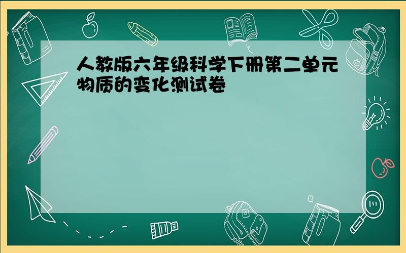 人教版六年级科学下册第二单元物质的变化测试卷