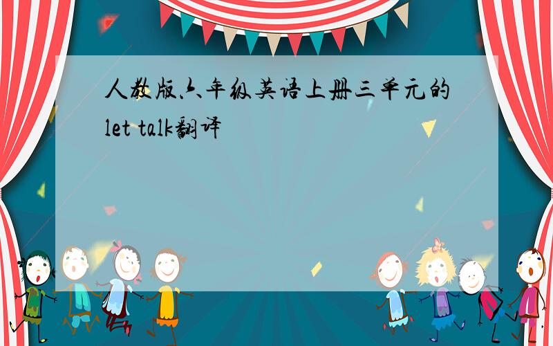 人教版六年级英语上册三单元的let talk翻译