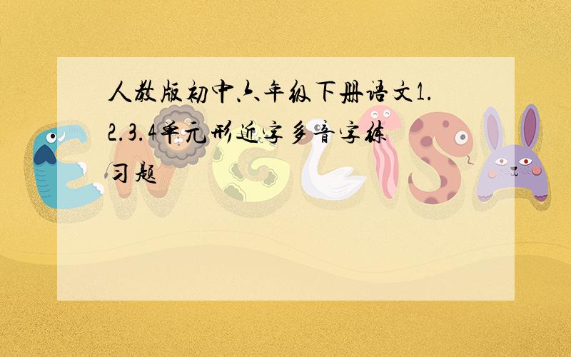 人教版初中六年级下册语文1.2.3.4单元形近字多音字练习题