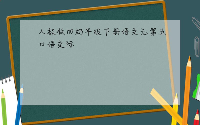 人教版四奶年级下册语文元第五口语交际