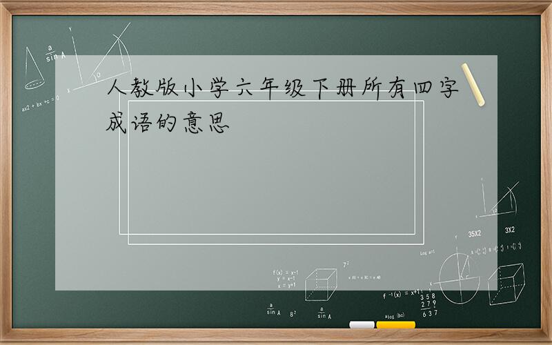 人教版小学六年级下册所有四字成语的意思