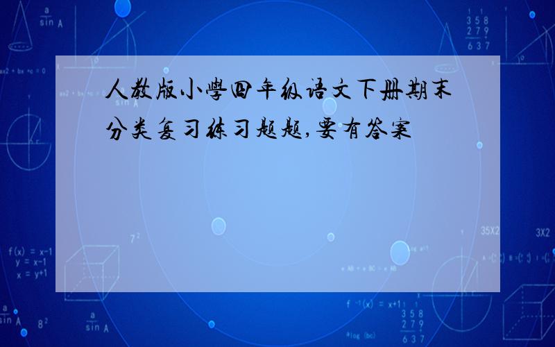 人教版小学四年级语文下册期末分类复习练习题题,要有答案