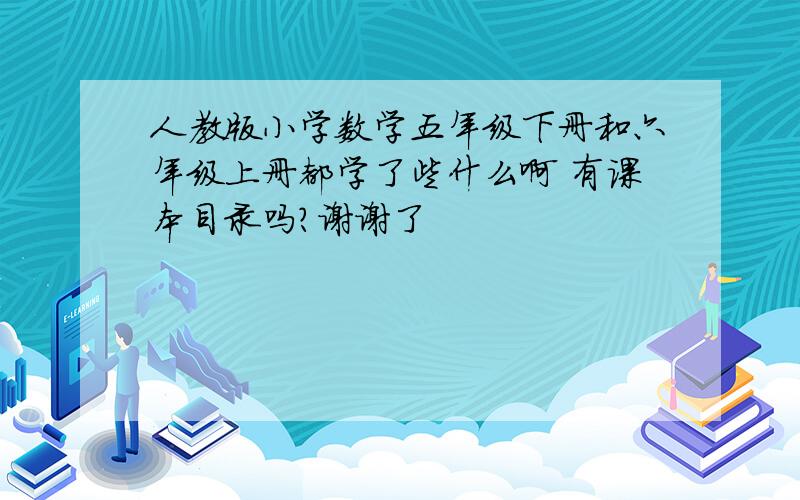 人教版小学数学五年级下册和六年级上册都学了些什么啊 有课本目录吗?谢谢了