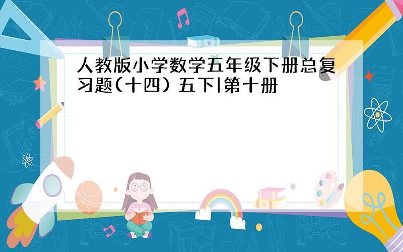 人教版小学数学五年级下册总复习题(十四) 五下|第十册