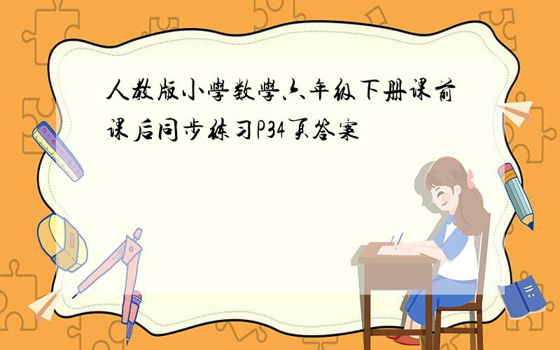 人教版小学数学六年级下册课前课后同步练习P34页答案