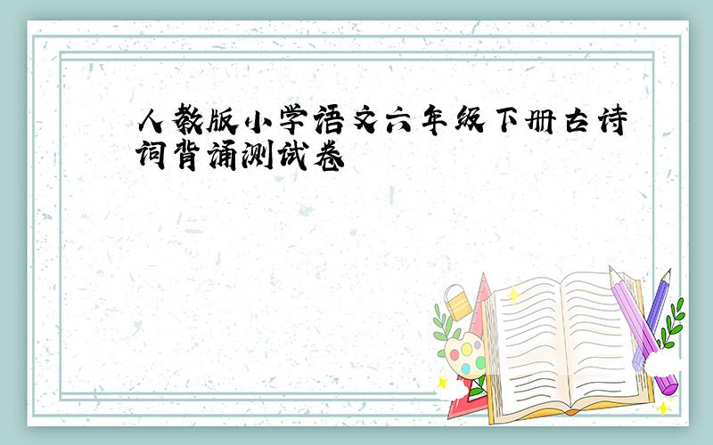 人教版小学语文六年级下册古诗词背诵测试卷