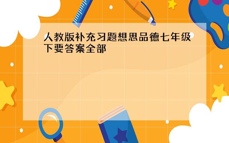 人教版补充习题想思品德七年级下要答案全部