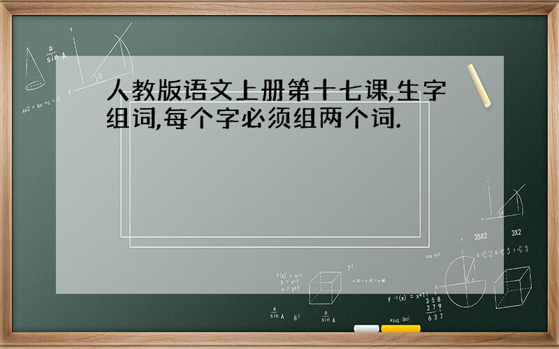 人教版语文上册第十七课,生字组词,每个字必须组两个词.