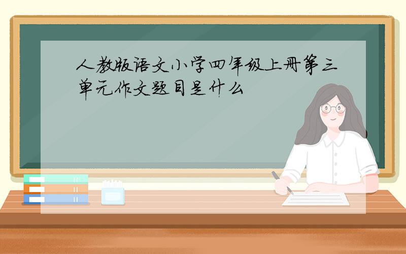 人教版语文小学四年级上册第三单元作文题目是什么