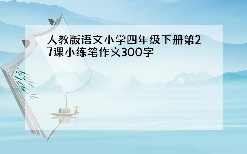 人教版语文小学四年级下册第27课小练笔作文300字