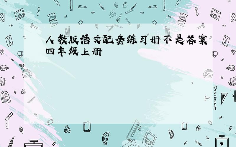 人教版语文配套练习册不是答案四年级上册