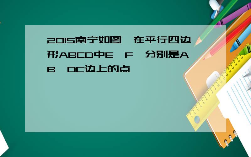 2015南宁如图,在平行四边形ABCD中E,F,分别是AB,DC边上的点