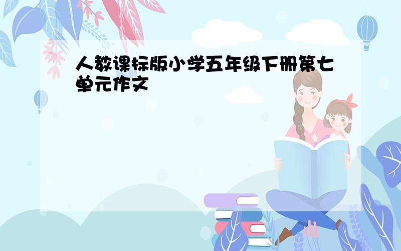 人教课标版小学五年级下册第七单元作文