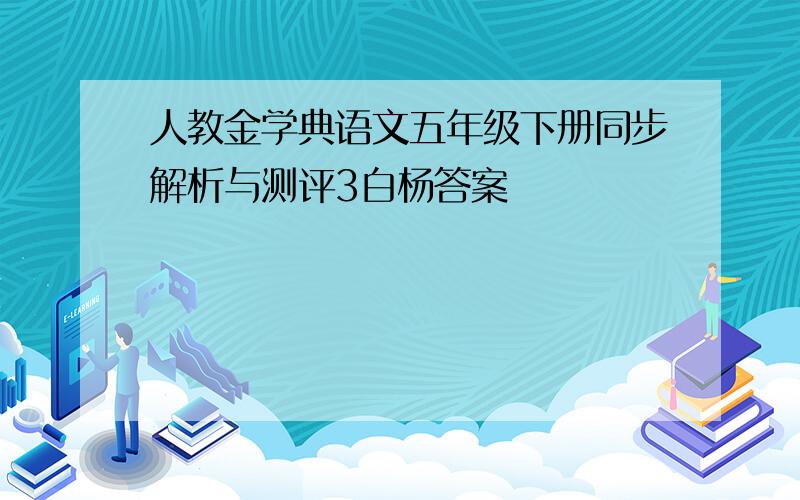 人教金学典语文五年级下册同步解析与测评3白杨答案