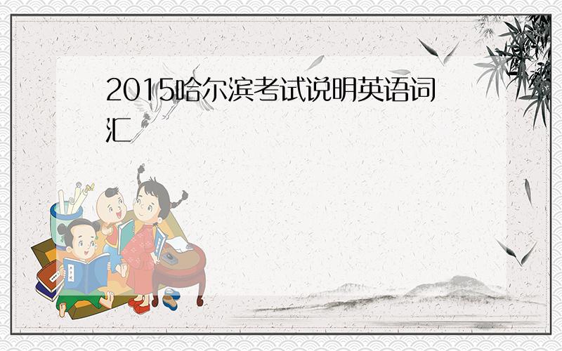 2015哈尔滨考试说明英语词汇