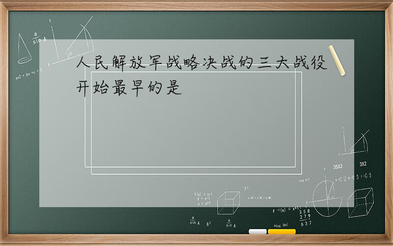 人民解放军战略决战的三大战役开始最早的是