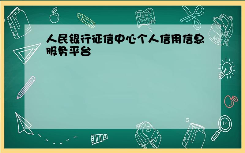 人民银行征信中心个人信用信息服务平台